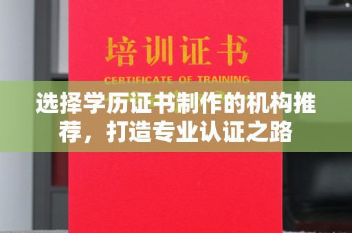 镜湖选择学历证书制作的机构推荐，打造专业认证之路